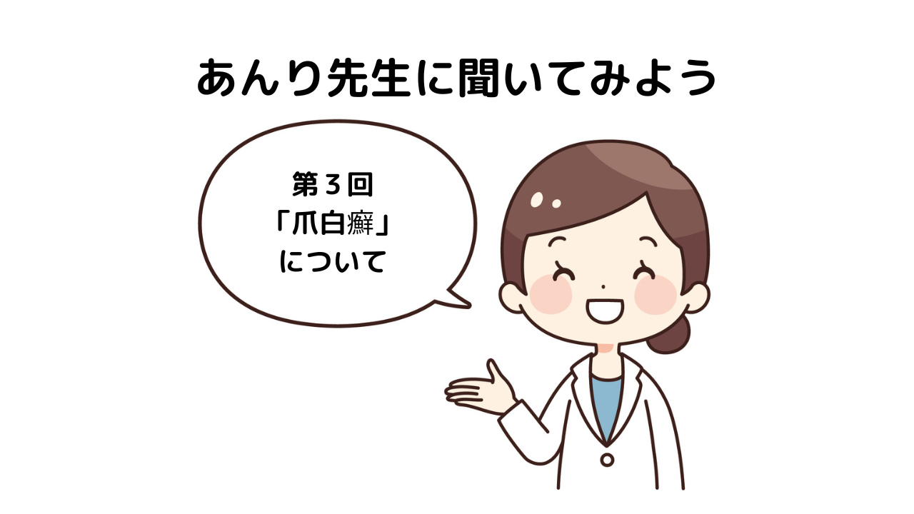 「あんり先生に聞いてみよう！」～第3回「爪白癬」について～