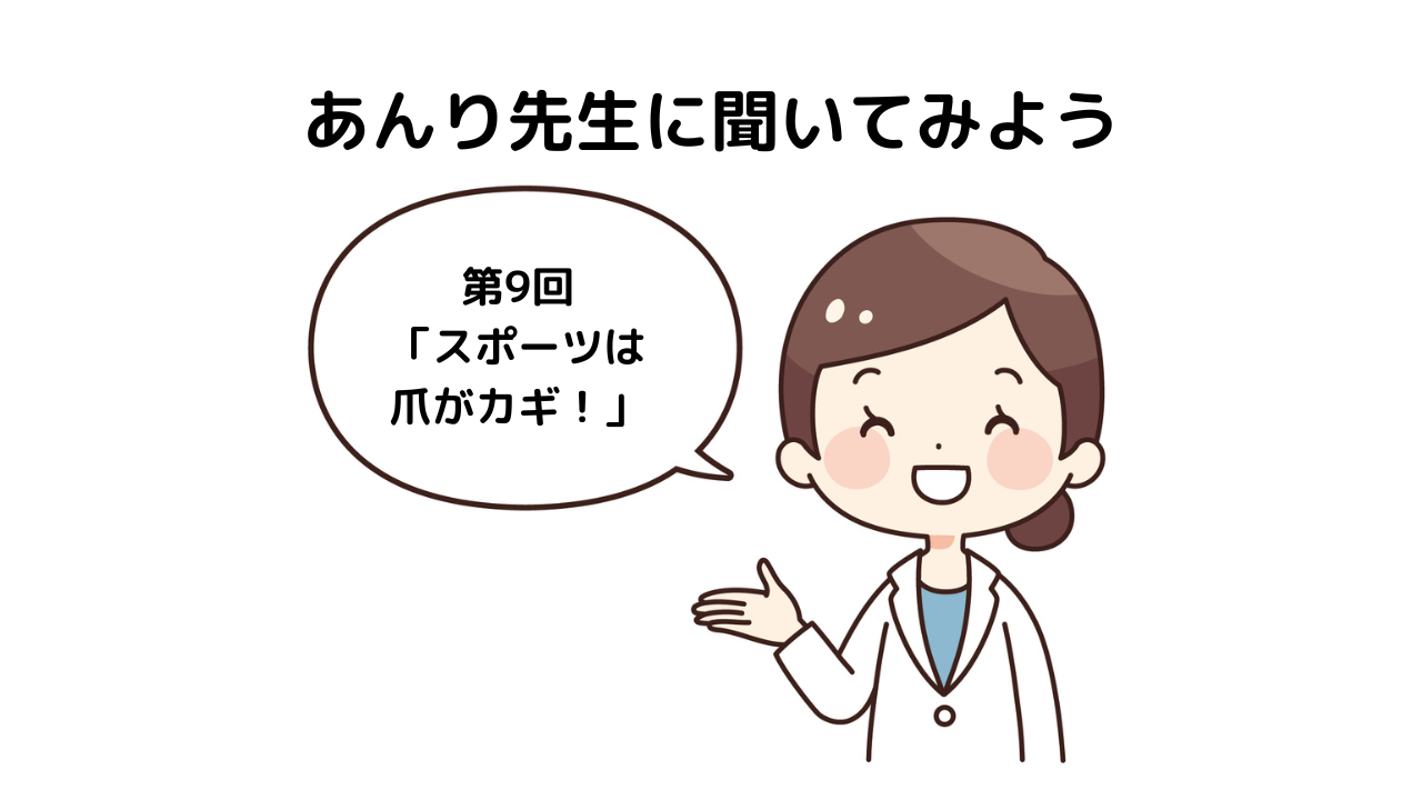 「あんり先生に聞いてみよう！」 第9回「スポーツは爪がカギ！」
