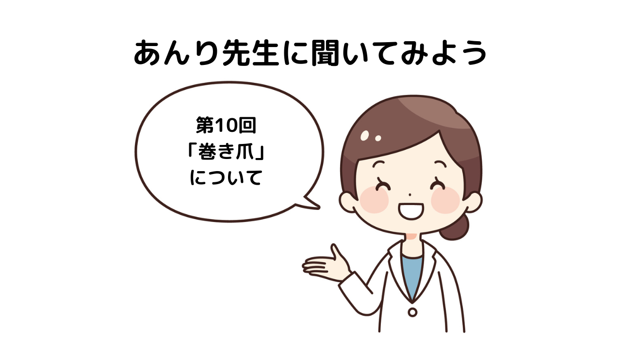 「あんり先生に聞いてみよう！」第10回「巻き爪」について