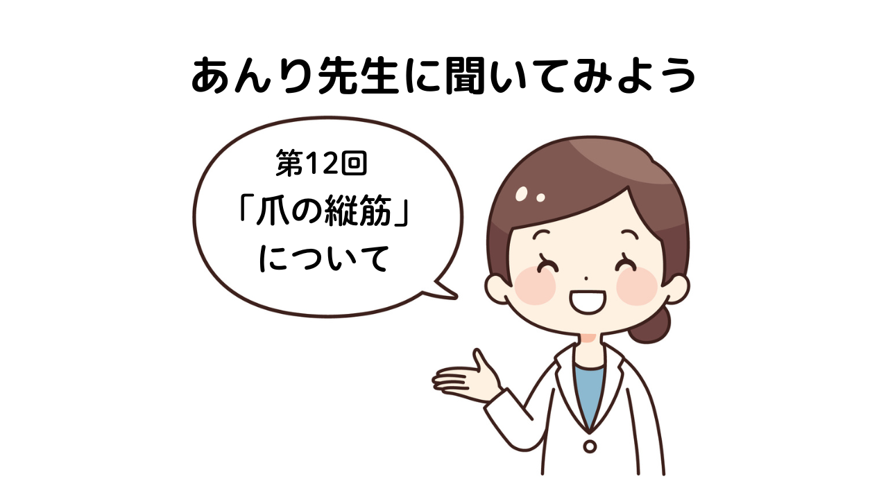 「あんり先生に聞いてみよう！」第12回「爪の縦筋」について