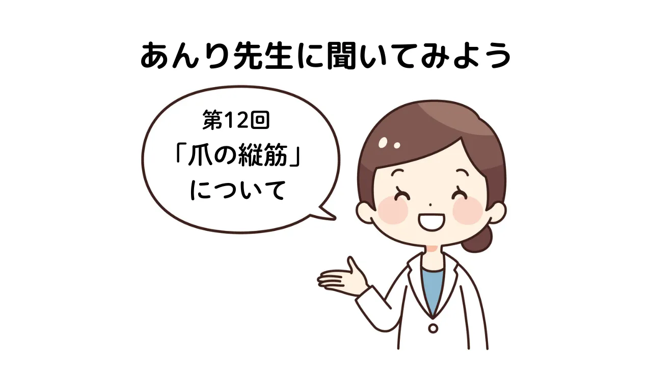 「あんり先生に聞いてみよう！」第12回「爪の縦筋」について