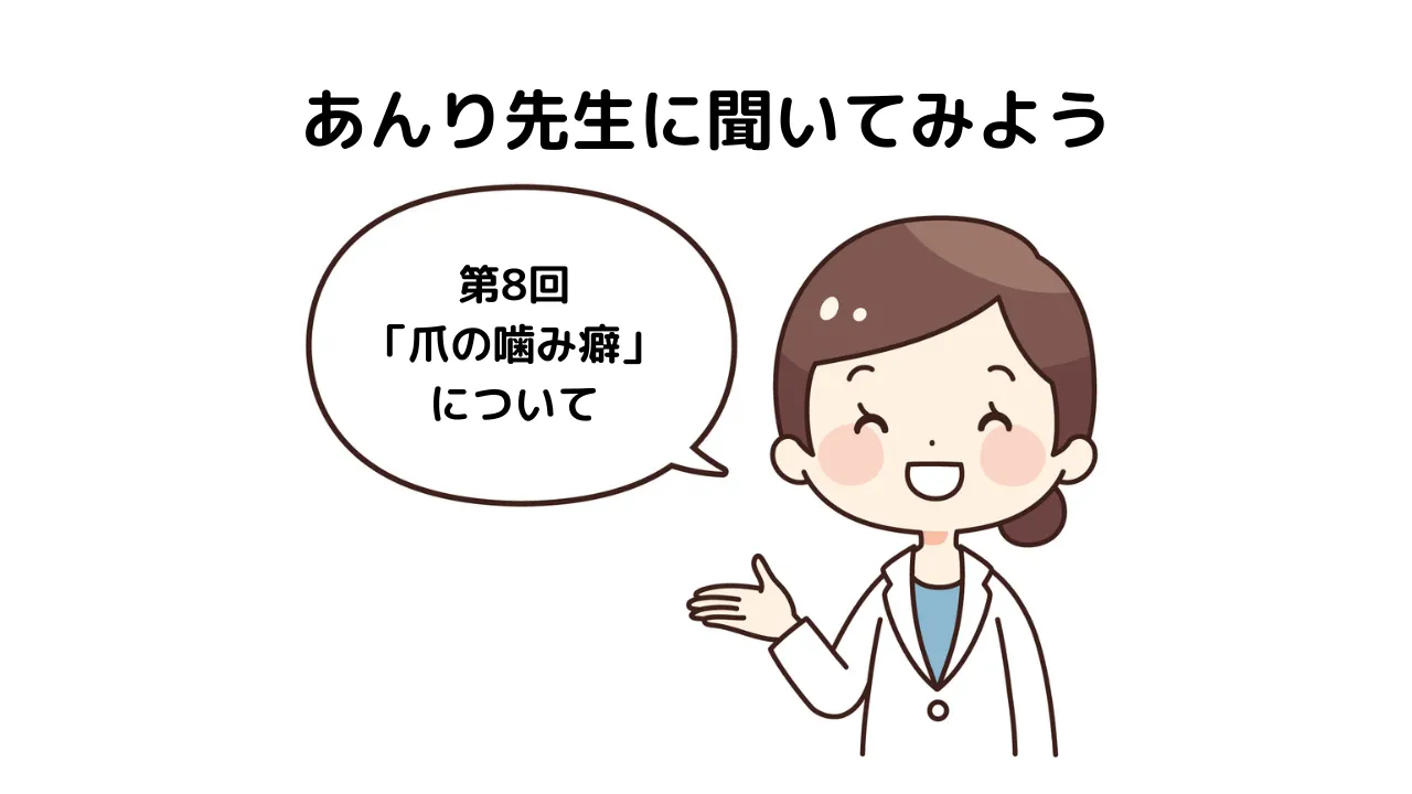 「あんり先生に聞いてみよう！」第8回「爪の噛み癖」について