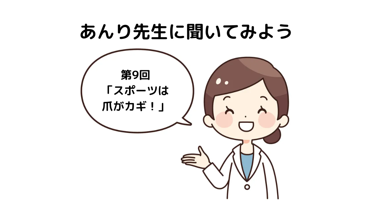 「あんり先生に聞いてみよう！」 第9回「スポーツは爪がカギ！」
