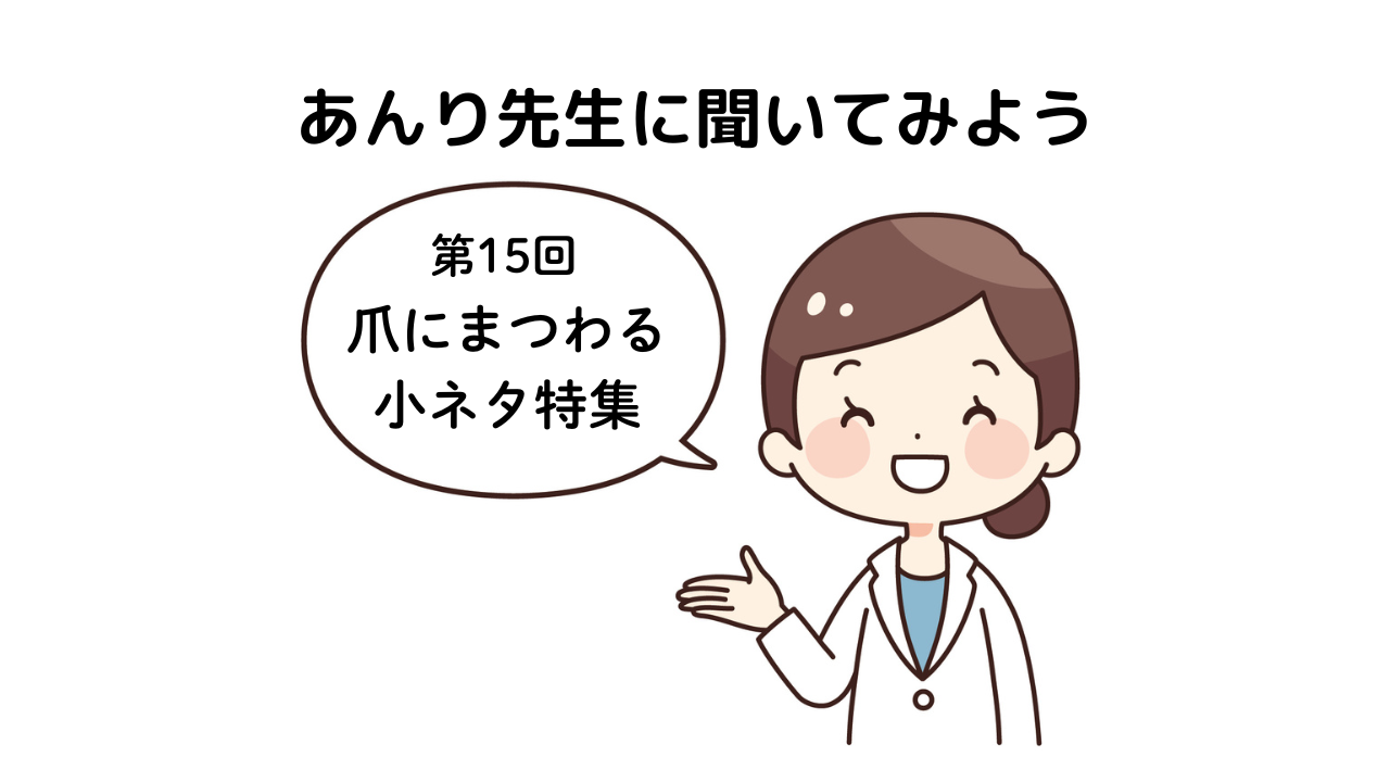 「あんり先生に聞いてみよう！」第15回 爪にまつわる小ネタ特集